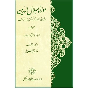 مولانا جلال الدین ؛ زندگانی ، فلسفه ، آثار و گزیده ای از آنها ؛ متن کامل