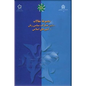 مجموعه مقالات همایش مشارکت سیاسی زنان در کشورهای اسلامی