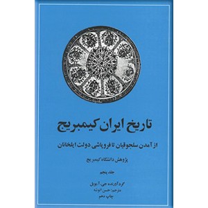 تاریخ ایران کمبریج ؛ جلد پنجم ، از آمدن سلجوقیان تا فروپاشی دولت ایلخانیان ؛ دو جلد در یک مجلد