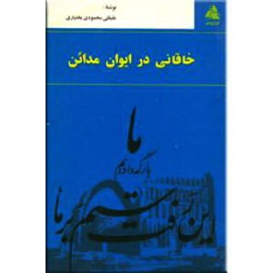 خاقانی در ایوان مدائن و گزینشی ایرانی از دیوان خاقانی