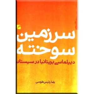 سرزمین سوخته ؛ دیپلماسی بریتانیا در سیستان